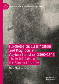 Psychological Classification and Diagnosis in Asylum Statistics, 1800 - 1948 : The British Table of the Forms of Insanity - Kevin Matthew Jones