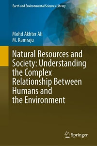 Natural Resources and Society : Understanding the Complex Relationship Between Humans and the Environment - Mohd Akhter Ali