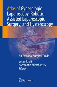 Atlas of Gynecologic Laparoscopy, Robotic-Assisted Laparoscopic Surgery, and Hysteroscopy : An Essential Surgical Guide - Susan Khalil