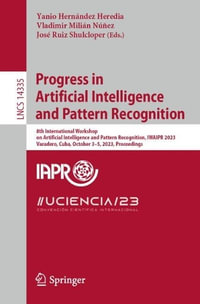 Progress in Artificial Intelligence and Pattern Recognition : 8th International Congress on Artificial Intelligence and Pattern Recognition, IWAIPR 2023, Varadero, Cuba, September 27-29, 2023, Proceedings - Yanio HernÃ¡ndez Heredia