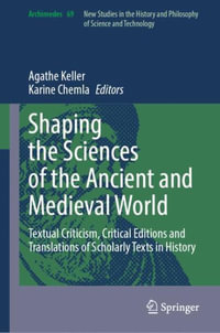 Shaping the Sciences of the Ancient and Medieval World : Textual Criticism, Critical Editions and Translations of Scholarly Texts in History - Agathe Keller