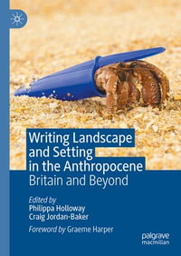 Writing Landscape and Setting in the Anthropocene : Britain and Beyond - Philippa Holloway