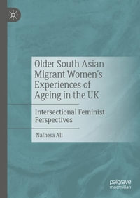 Older South Asian Migrant Women's Experiences of Ageing in the UK : Intersectional Feminist Perspectives - Nafhesa Ali