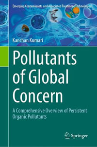 Pollutants of Global Concern : A Comprehensive Overview of Persistent Organic Pollutants - Kanchan Kumari