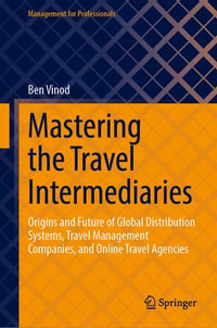 Mastering the Travel Intermediaries : Origins and Future of Global Distribution Systems, Travel Management Companies, and Online Travel Agencies - Ben Vinod
