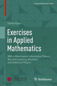 Exercises in Applied Mathematics : With a View toward Information Theory, Machine Learning, Wavelets, and Statistical Physics - Daniel Alpay