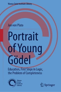 Portrait of Young Godel : Education, First Steps in Logic, the Problem of Completeness - Jan von Plato