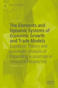 The Elements and Dynamic Systems of Economic Growth and Trade Models : Economic Theory and Axiomatic Analysis of Expanding Economies in Historical Perspective - Bjarne S. Jensen