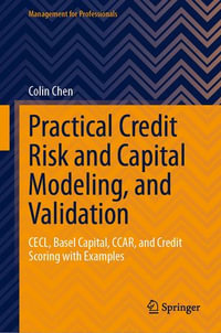 Practical Credit Risk and Capital Modeling, and Validation : CECL, Basel Capital, CCAR, and Credit Scoring with Examples - Colin Chen