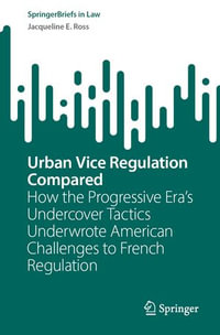 Urban Vice Regulation Compared : How the Progressive Era's Undercover Tactics Underwrote American Challenges to French Regulation - Jacqueline E. Ross