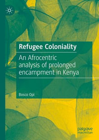 Refugee Coloniality : An Afrocentric analysis of prolonged encampment in Kenya - Bosco Opi