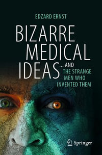 Bizarre Medical Ideas : ... and the Strange Men Who Invented Them - Edzard Ernst