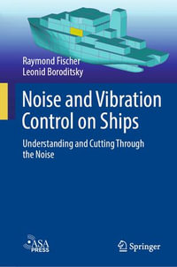 Noise and Vibration Control on Ships : Understanding and Cutting Through the Noise - Raymond Fischer