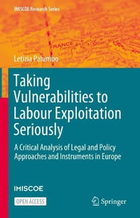 Taking Vulnerabilities to Labour Exploitation Seriously : A Critical Analysis of Legal and Policy Approaches and Instruments in Europe - Letizia Palumbo