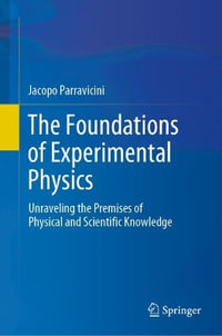 The Foundations of Experimental Physics : Unraveling the Premises of Physical and Scientific Knowledge - Jacopo Parravicini