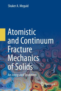 Atomistic and Continuum Fracture Mechanics of Solids : An Integrated Treatment - Shaker A. Meguid