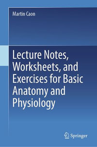 Lecture Notes, Worksheets, and Exercises for Basic Anatomy and Physiology - Martin Caon