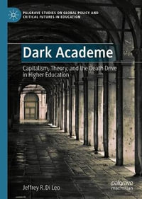 Dark Academe : Capitalism, Theory, and the Death Drive in Higher Education - Jeffrey R. Di Leo