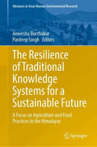 The Resilience of Traditional Knowledge Systems for a Sustainable Future : A Focus on Agriculture and Food Practices in the Himalayas - Anwesha Borthakur