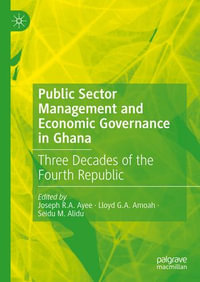 Public Sector Management and Economic Governance in Ghana : Three Decades of the Fourth Republic - Joseph R.A. Ayee