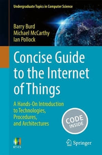 Concise Guide to the Internet of Things : A Hands-On Introduction to Technologies, Procedures, and Architectures - Barry Burd