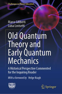 Old Quantum Theory and Early Quantum Mechanics : A Historical Perspective Commented for the Inquiring Reader - Marco Giliberti