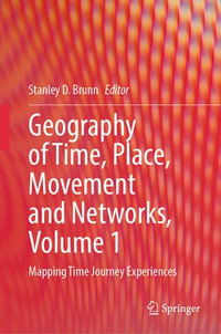 Geography of Time, Place, Movement and Networks, Volume 1 : Mapping Time Journey Experiences - Stanley D. Brunn