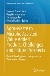 Agro-waste to Microbe Assisted Value Added Product: Challenges and Future Prospects : Recent Developments in Agro-waste Valorization Research - Shyama Prasad Saha