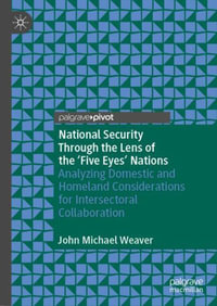 National Security Through the Lens of the 'Five Eyes' Nations : Analyzing Domestic and Homeland Considerations for Intersectoral Collaboration - John Michael Weaver