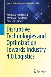 Disruptive Technologies and Optimization Towards Industry 4.0 Logistics : Springer Optimization and Its Applications - Athanasia Karakitsiou