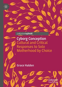 Cyborg Conception : Cultural and Critical Responses to Solo Motherhood by Choice - Grace Halden