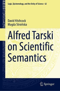 Alfred Tarski on Scientific Semantics : Logic, Epistemology, and the Unity of Science - David Hitchcock