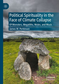 Political Spirituality in the Face of Climate Collapse : Of Monsters, Megaliths, Mules, and Muck - James W. Perkinson