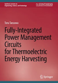 Fully-Integrated Power Management Circuits for Thermoelectric Energy Harvesting : Synthesis Lectures on Engineering, Science, and Technology - Toru Tanzawa