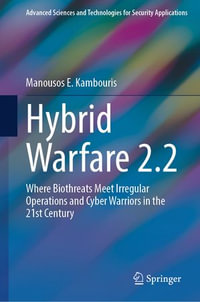 Hybrid Warfare 2.2 : Where Biothreats Meet Irregular Operations and Cyber Warriors in the 21st Century - Manousos E. Kambouris