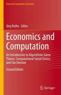 Economics and Computation : An Introduction to Algorithmic Game Theory, Computational Social Choice, and Fair Division - Joerg Rothe