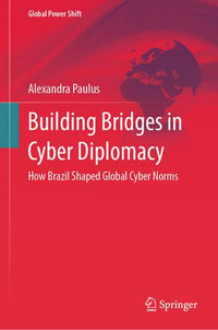 Building Bridges in Cyber Diplomacy : How Brazil Shaped Global Cyber Norms - Alexandra Paulus