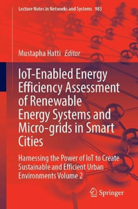 IoT-Enabled Energy Efficiency Assessment of Renewable Energy Systems and Micro-grids in Smart Cities : Harnessing the Power of IoT to Create Sustainable and Efficient Urban Environments, Volume 2 - Mustapha Hatti