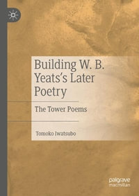 Building W. B. Yeats's Later Poetry : The Tower Poems - Tomoko Iwatsubo