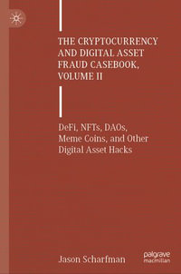 The Cryptocurrency and Digital Asset Fraud Casebook, Volume II : DeFi, NFTs, DAOs, Meme Coins, and Other Digital Asset Hacks - Jason Scharfman