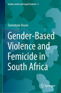 Gender-Based Violence and Femicide in South Africa : Gender, Justice and Legal Feminism : Book 5 - Tameshnie Deane