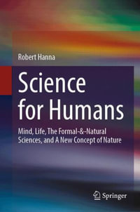 Science for Humans : Mind, Life, The Formal- &-Natural Sciences, and A New Concept of Nature - Robert Hanna