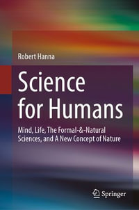 Science for Humans : Mind, Life, The Formal- &-Natural Sciences, and A New Concept of Nature - Robert Hanna