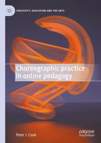 Choreographic Practice in Online Pedagogy : Creativity, Education and the Arts - Peter J. Cook