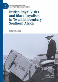 British Royal Visits and Black Loyalism in Twentieth-century Southern Africa : Cambridge Imperial and Post-colonial Studies - Hilary Sapire