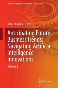 Anticipating Future Business Trends : Navigating Artificial Intelligence Innovations : Volume 2 - Rim El Khoury