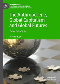 The Anthropocene, Global Capitalism and Global Futures : Times Out of Joint - Wayne Hope