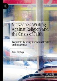 Nietzsche's Writing Against Religion and the Crisis of Faith : Twentieth-Century Christian Reactions and Responses - Paul Bishop