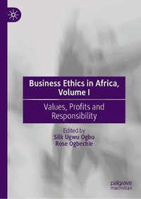 Business Ethics in Africa, Volume I : Values, Profits and Responsibility - Silk Ugwu Ogbu