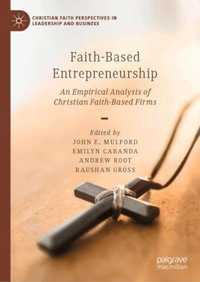 Faith-Based Entrepreneurship : An Empirical Analysis of Christian Faith-Based Firms - John Mulford